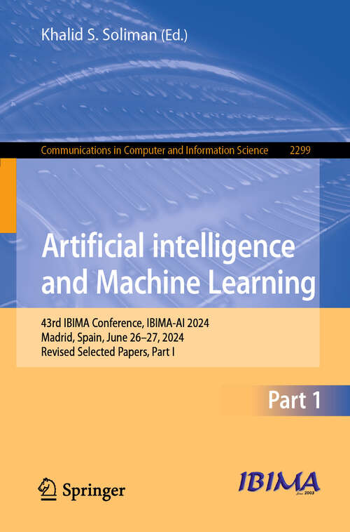 Book cover of Artificial Intelligence and Machine Learning: 43rd IBIMA Conference, IBIMA-AI 2024, Madrid, Spain, June 26–27, 2024, Revised Selected Papers, Part-I (Communications in Computer and Information Science #2299)