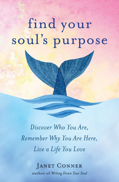 Book cover of Find Your Soul's Purpose: Discover Who You Are, Remember Why You Are Here, Live a Life You Love