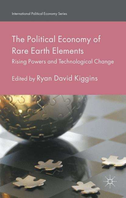 The Political Economy of Rare Earth Elements: Rising Powers and Technological Change (International Political Economy Series)