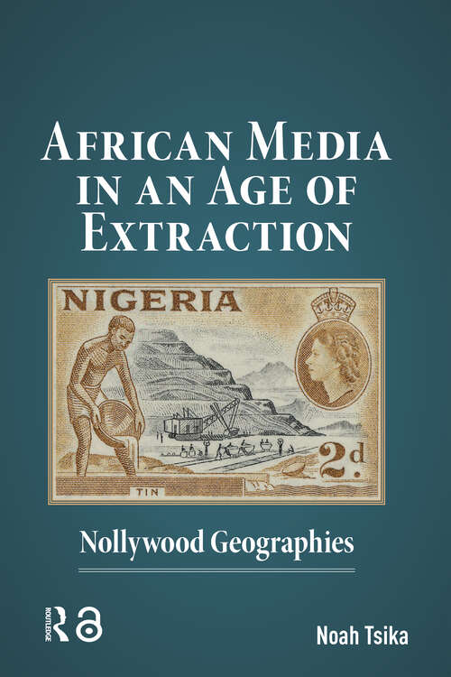 Book cover of African Media in an Age of Extraction: Nollywood Geographies (1) (Film Culture in Transition)