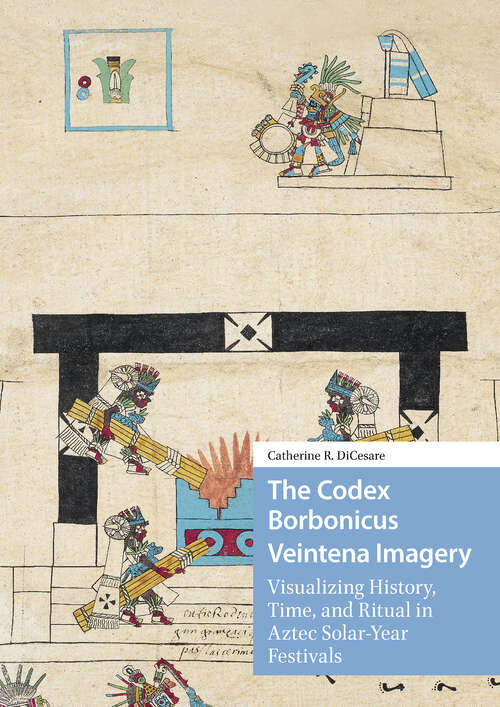 Book cover of The Codex Borbonicus Veintena Imagery: Visualizing History, Time, and Ritual in Aztec Solar-Year Festivals (1) (Visual and Material Culture, 1300-1700)