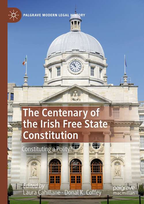 Book cover of The Centenary of the Irish Free State Constitution: Constituting a Polity? (2024) (Palgrave Modern Legal History)