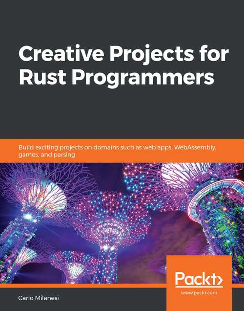 Book cover of Creative Projects for Rust Programmers: Build exciting projects on domains such as web apps, WebAssembly, games, and parsing