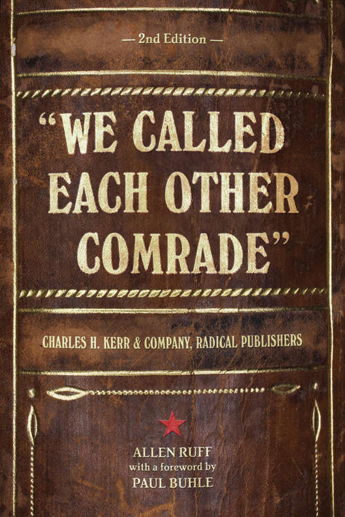 We Called Each Other Comrade: Charles H. Kerr &amp; Company, Radical Publishers (The\history Of Communication Ser.)