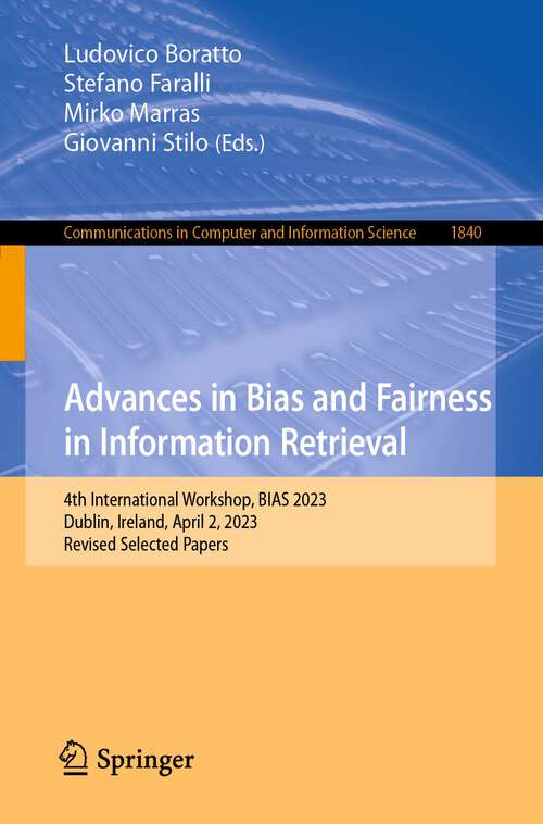 Book cover of Advances in Bias and Fairness in Information Retrieval: 4th International Workshop, BIAS 2023, Dublin, Ireland, April 2, 2023, Revised Selected Papers (1st ed. 2023) (Communications in Computer and Information Science #1840)
