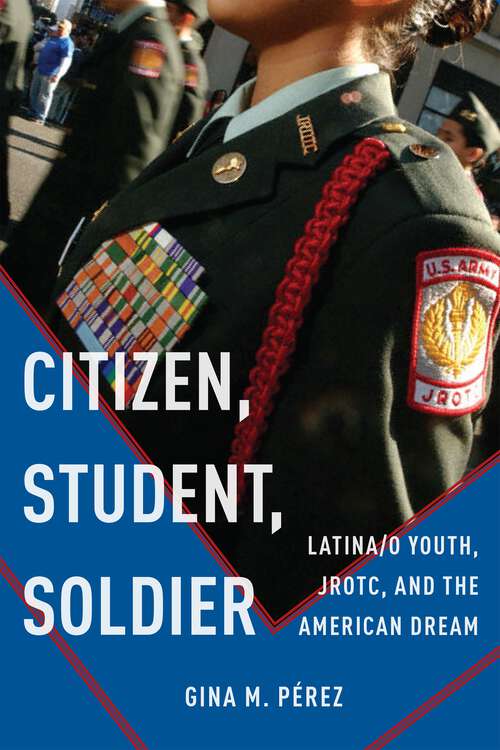 Book cover of Citizen, Student, Soldier: Latina/o Youth, JROTC, and the American Dream