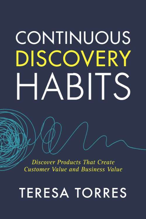 Book cover of Continuous Discovery Habits: Discover Products That Create Customer Value and Business Value