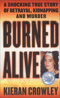 Burned Alive: A Shocking True Story of Betrayal, Kidnapping and Murder (St. Martin's True Crime Classics)