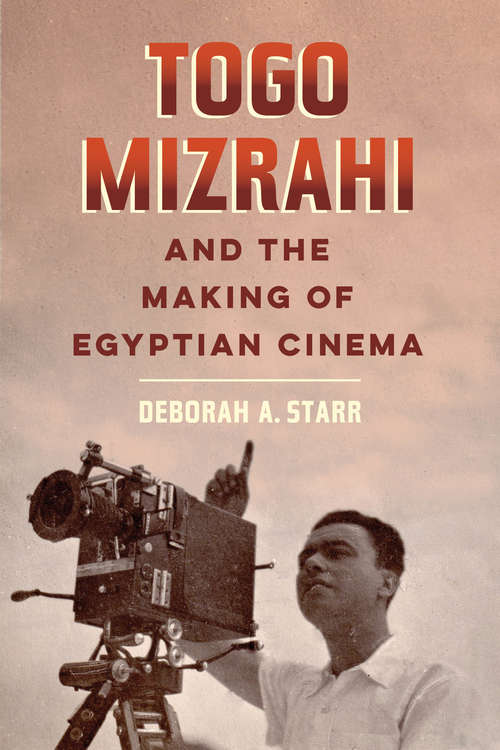 Togo Mizrahi and the Making of Egyptian Cinema (University of California Series in Jewish History and Cultures #1)