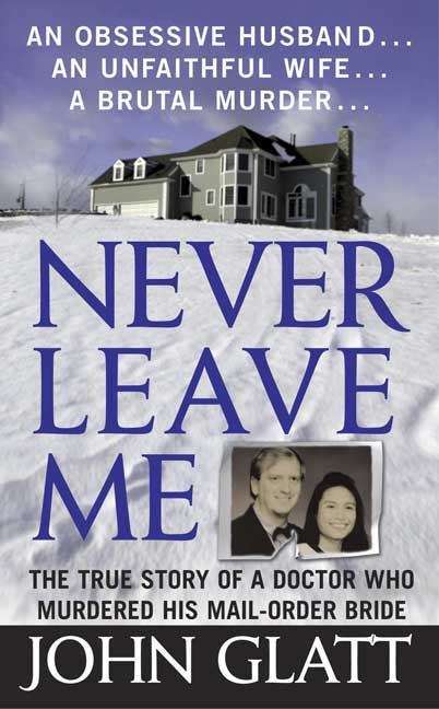 Never Leave Me: A True Story Of Marriage, Deception, And Brutal Murder