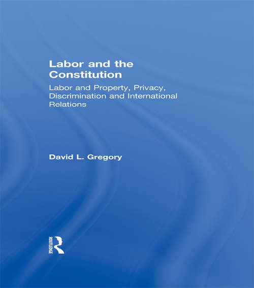 Book cover of Labor and the Constitution: Labor and Property, Privacy, Discrimination and International Relations (Controversies In Constitutional Law Ser.: Vol. 2)