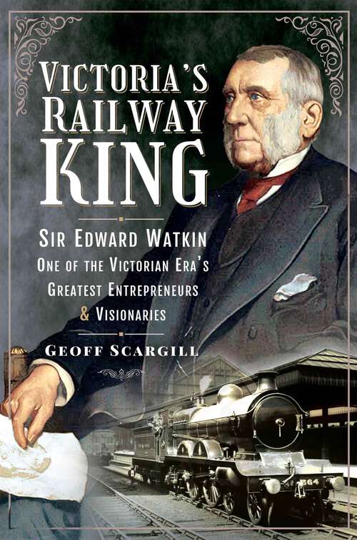 Book cover of Victoria's Railway King: Sir Edward Watkin, One of the Victorian Era’s Greatest Entrepreneurs and Visionaries