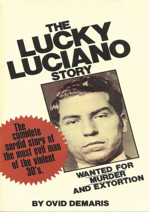 The Lucky Luciano Story: The Startling True Story Of The World's Most Notorious Racketeer, Vice King, And Dope Peddler, And His Untouchable Friends