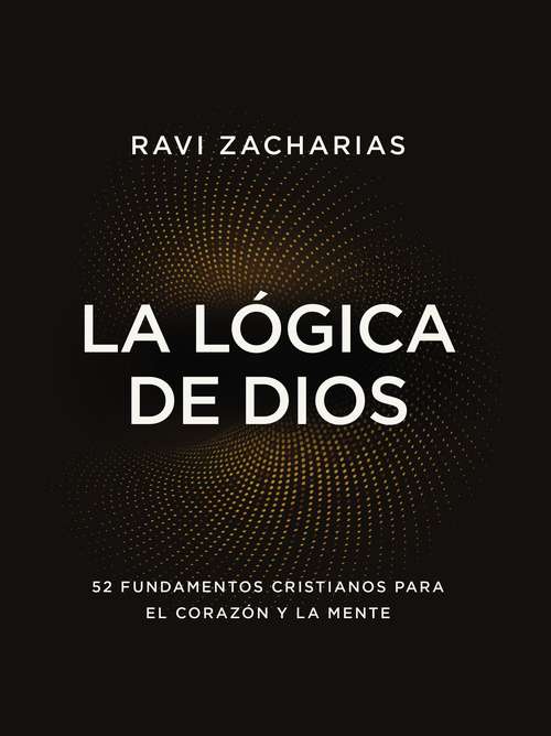 Book cover of La lógica de Dios: 52 fundamentos cristianos para el corazón y la mente