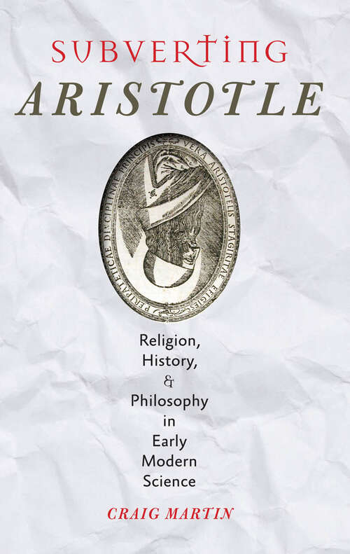 Subverting Aristotle: Religion, History, and Philosophy in Early Modern Science