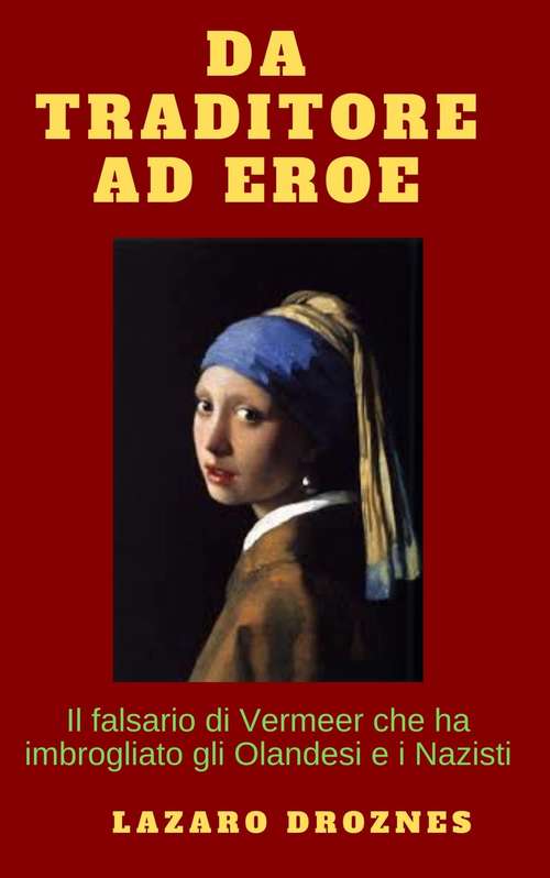 Book cover of Da traditore a eroe: Il falsario di Vermeer che ha imbrogliato gli Olandesi e i Nazisti