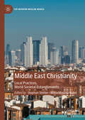 Middle East Christianity: Local Practices, World Societal Entanglements (The Modern Muslim World)