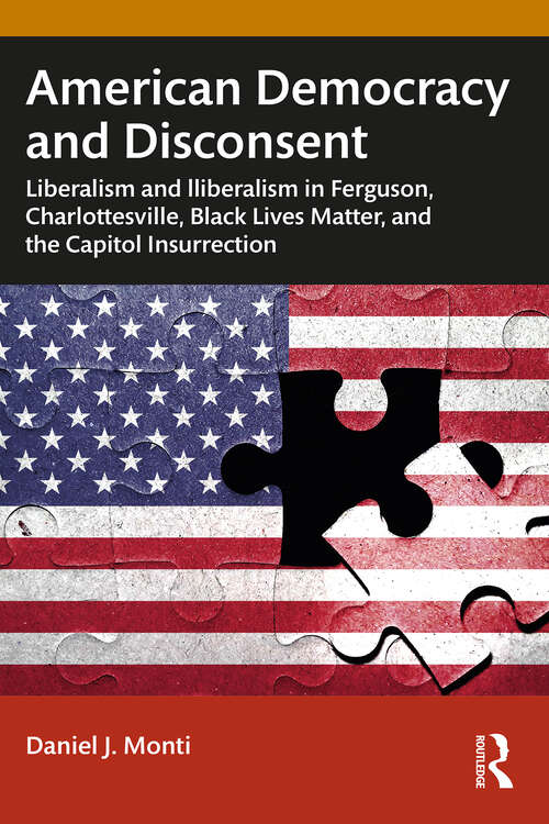 Book cover of American Democracy and Disconsent: Liberalism and Illiberalism in Ferguson, Charlottesville, Black Lives Matter, and the Capitol Insurrection