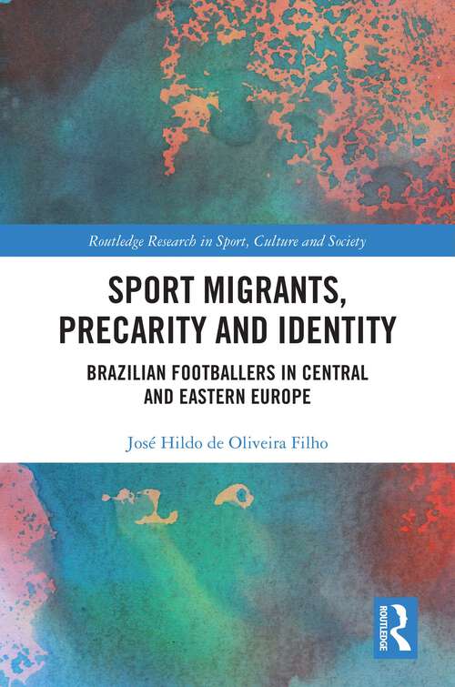Book cover of Sport Migrants, Precarity and Identity: Brazilian Footballers in Central and Eastern Europe (Routledge Research in Sport, Culture and Society)