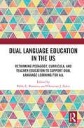 Dual Language Education in the US: Rethinking Pedagogy, Curricula, and Teacher Education to Support Dual Language Learning for All (Routledge Research in Language Education)