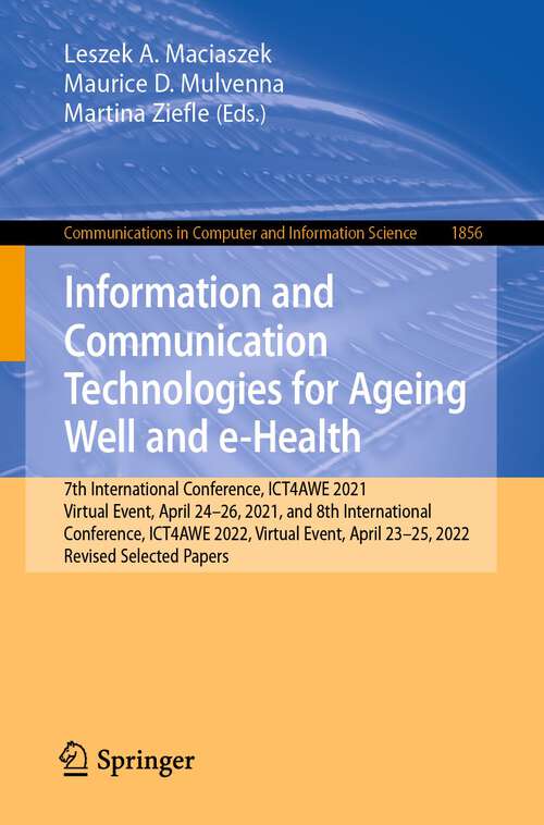 Book cover of Information and Communication Technologies for Ageing Well and e-Health: 7th International Conference, ICT4AWE 2021, Virtual Event, April 24–26, 2021, and 8th International Conference, ICT4AWE 2022, Virtual Event, April 23–25, 2022, Revised Selected Papers (1st ed. 2023) (Communications in Computer and Information Science #1856)