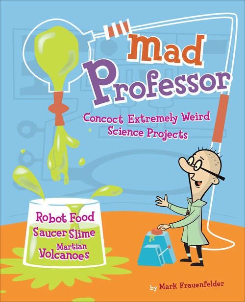 Book cover of Mad Professor: Concoct Extremely Weird Science Projects—Robot Food, Saucer Slime, Martian Volcanoes, and More