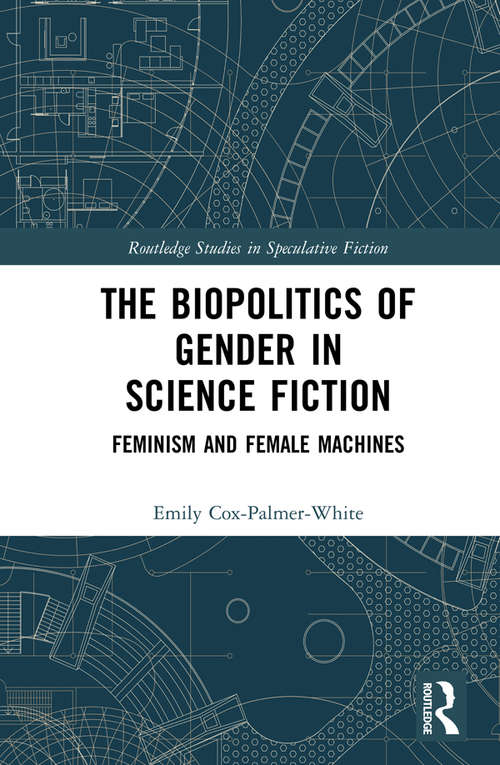 The Biopolitics of Gender in Science Fiction: Feminism and Female Machines (Routledge Studies in Speculative Fiction)