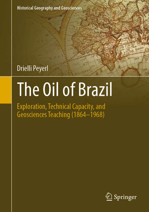 Book cover of The Oil of Brazil: Exploration, Technical Capacity, and Geosciences Teaching (1864-1968) (1st ed. 2019) (Historical Geography and Geosciences)