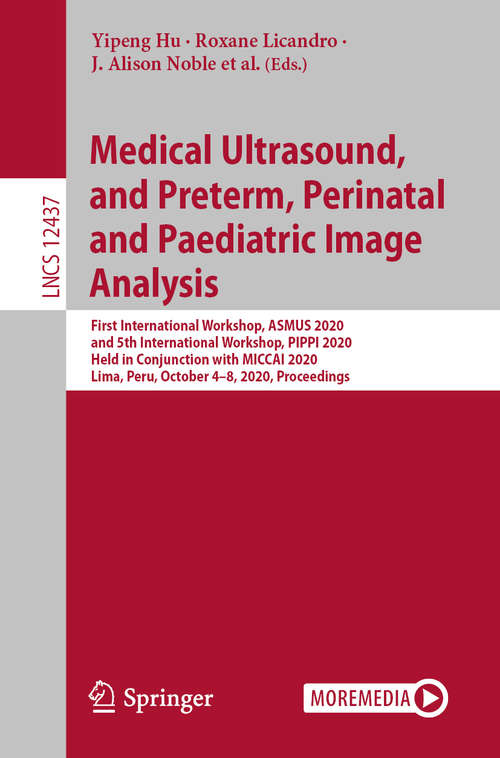 Medical Ultrasound, and Preterm, Perinatal and Paediatric Image Analysis: First International Workshop, ASMUS 2020, and 5th International Workshop, PIPPI 2020, Held in Conjunction with MICCAI 2020, Lima, Peru, October 4-8, 2020, Proceedings (Lecture Notes in Computer Science #12437)