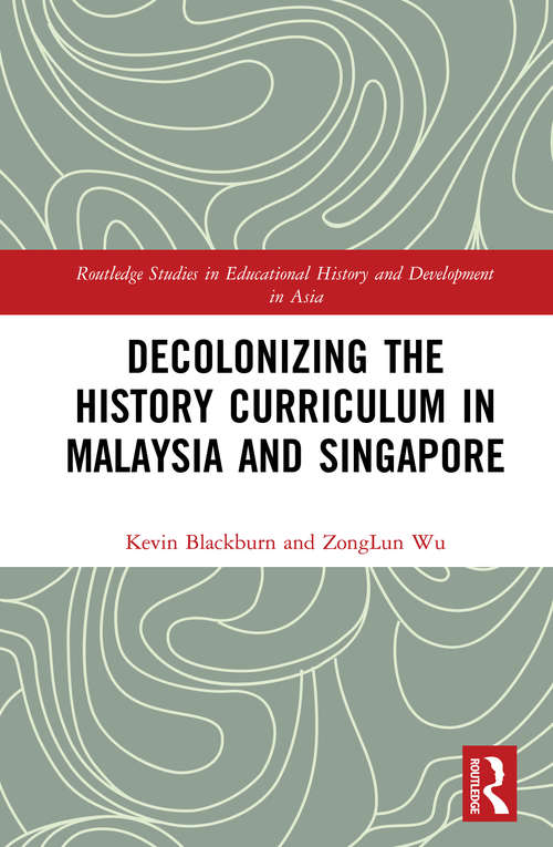 Decolonizing the History Curriculum in Malaysia and Singapore (Routledge Studies in Educational History and Development in Asia)