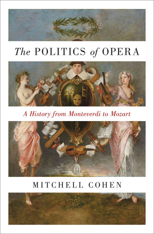 Book cover of The Politics of Opera: A History from Monteverdi to Mozart