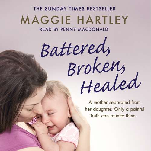 Book cover of Battered, Broken, Healed: A mother separated from her daughter. Only a painful truth can bring them back together (A Maggie Hartley Foster Carer Story)