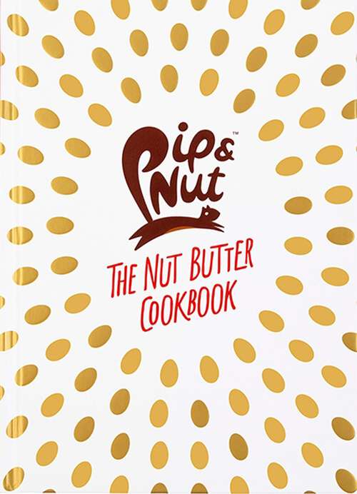 Book cover of Pip & Nut: Over 70 Recipes that Put the 'Nut' in Nutrition