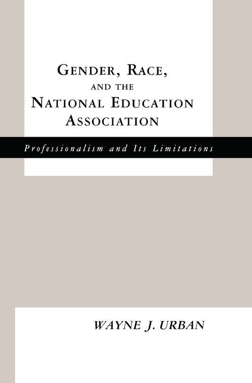 Gender, Race and the National Education Association: Professionalism and its Limitations (Studies in the History of Education)