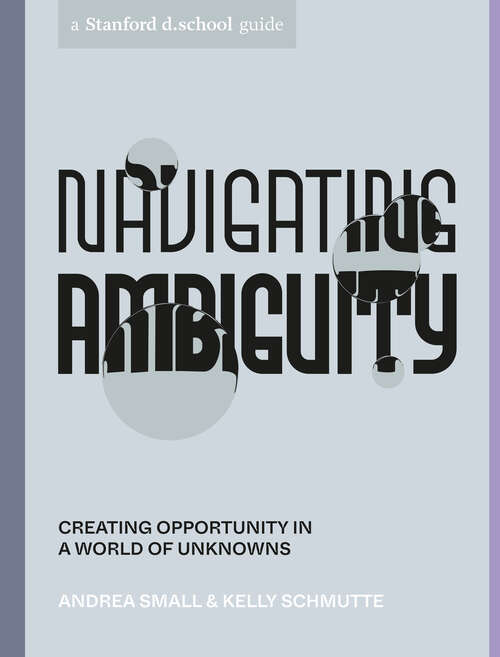 Book cover of Navigating Ambiguity: Creating Opportunity in a World of Unknowns (Stanford d.school Library)