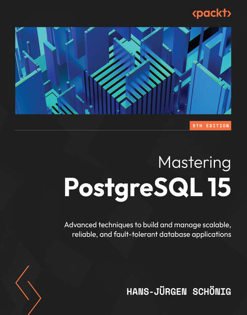 Book cover of Mastering PostgreSQL 15: Advanced techniques to build and manage scalable, reliable, and fault-tolerant database applications, 5th Edition