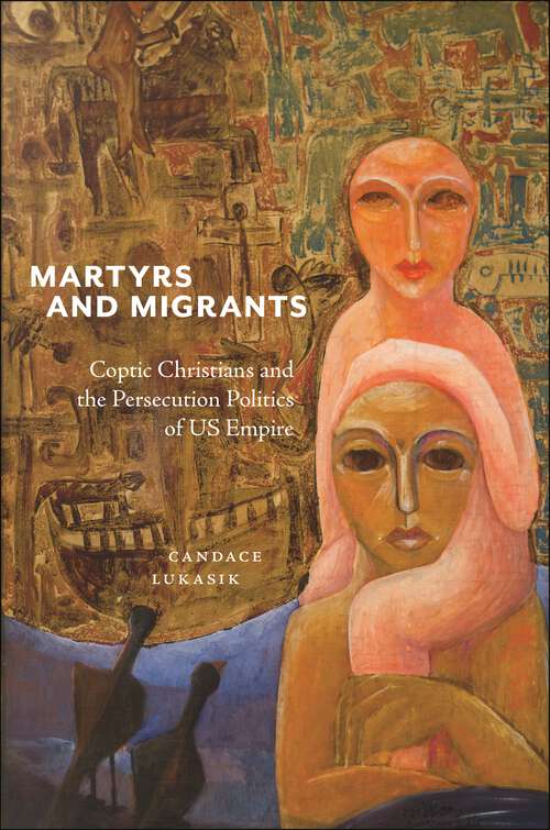 Book cover of Martyrs and Migrants: Coptic Christians and the Persecution Politics of US Empire (North American Religions)