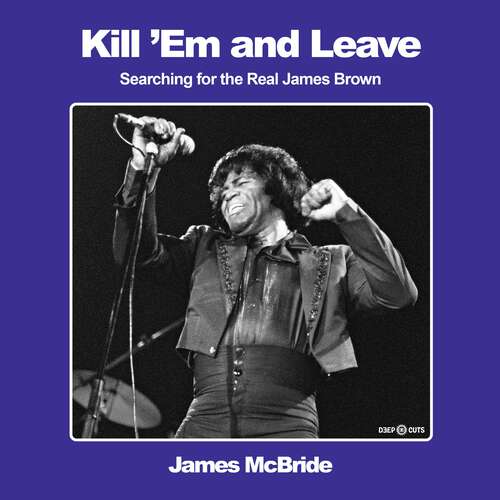 Book cover of Kill 'Em and Leave: Searching for the Real James Brown (Deep Cuts)