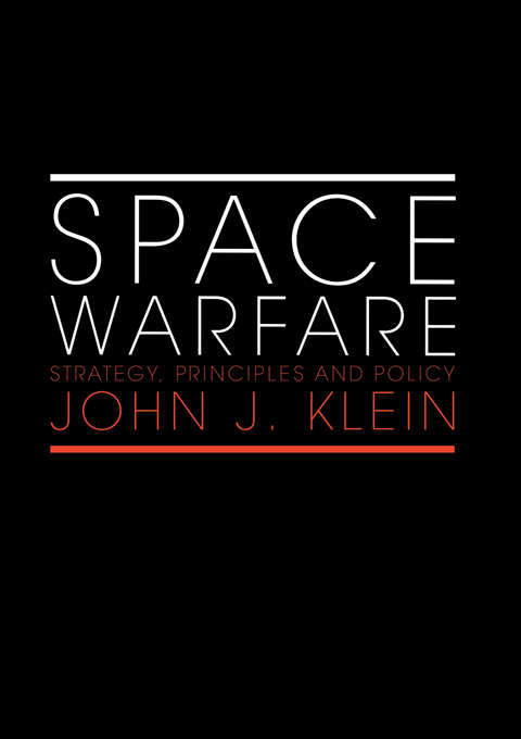 Space Warfare: Strategy, Principles and Policy (Space Power and Politics)