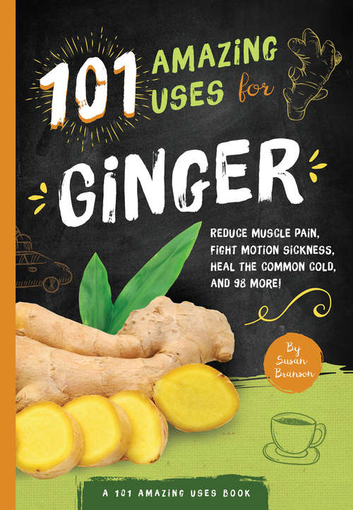Book cover of 101 Amazing Uses For Ginger: Reduce Muscle Pain, Fight Motion Sickness, Heal the Common Cold and 98 More! (101 Amazing Uses #4)