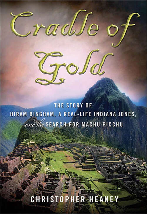 Book cover of Cradle of Gold: The Story of Hiram Bingham, a Real-Life Indiana Jones, and the Search for Machu Picchu