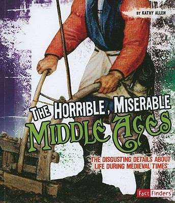Book cover of The Horrible, Miserable Middle Ages: The Disgusting Details About Life During Medieval Times