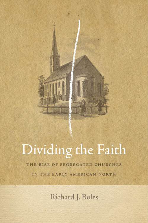 Book cover of Dividing the Faith: The Rise of Segregated Churches in the Early American North (Early American Places #17)