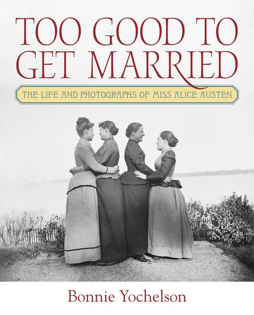 Book cover of Too Good to Get Married: The Life and Photographs of Miss Alice Austen (1)