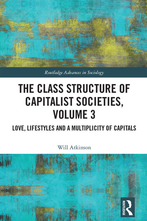 Book cover of The Class Structure of Capitalist Societies, Volume 3: Love, Lifestyles and a Multiplicity of Capitals (Routledge Advances in Sociology)