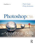 Photoshop CS6: Essential Skills - A Guide To Ceative Image Editing
