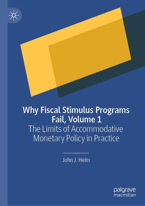 Book cover of Why Fiscal Stimulus Programs Fail, Volume 1: The Limits of Accommodative Monetary Policy in Practice (1st ed. 2021)