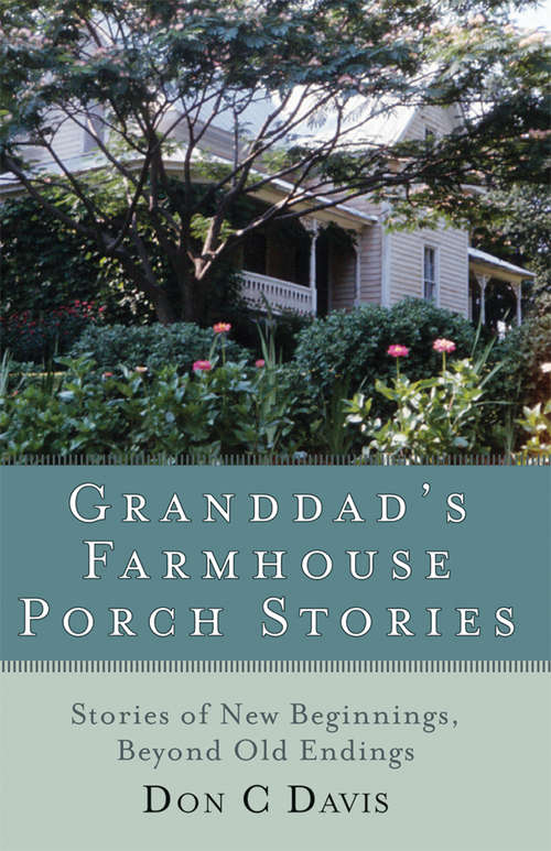 Granddad's Farmhouse Porch Stories: Stories of New Beginnings, Beyond Old Endings