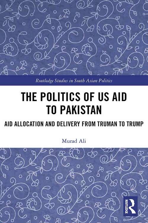 Book cover of The Politics of US Aid to Pakistan: Aid Allocation and Delivery from Truman to Trump (Routledge Studies in South Asian Politics)