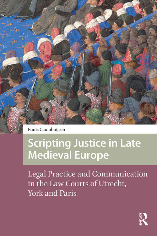 Book cover of Scripting Justice in Late Medieval Europe: Legal Practice and Communication in the Law Courts of Utrecht, York and Paris (1)